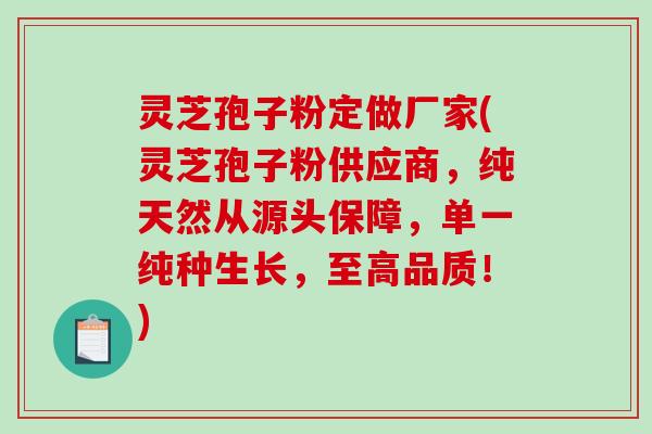 灵芝孢子粉定做厂家(灵芝孢子粉供应商,纯天然从源头保障,单一纯种生长,至高品质!)-第1张图片-破壁灵芝孢子粉研究指南 灵芝孢子粉定做厂家(灵芝孢子粉供应商,纯天然从源头保障,单一纯种生长,至高品质!)-第1张图片-破壁灵芝孢子粉研究指南