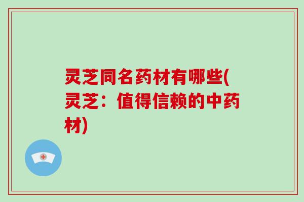 灵芝同名药材有哪些(灵芝:值得信赖的中药材)-第1张图片-破壁灵芝孢子粉研究指南 灵芝同名药材有哪些(灵芝:值得信赖的中药材)-第1张图片-破壁灵芝孢子粉研究指南