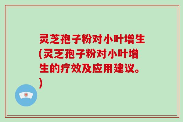 灵芝孢子粉对小叶增生(灵芝孢子粉对小叶增生的疗效及应用建议。)-第1张图片-破壁灵芝孢子粉研究指南 灵芝孢子粉对小叶增生(灵芝孢子粉对小叶增生的疗效及应用建议。)-第1张图片-破壁灵芝孢子粉研究指南