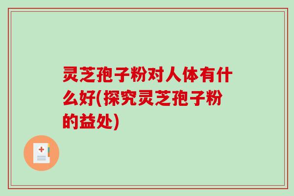 灵芝孢子粉对人体有什么好(探究灵芝孢子粉的益处)-第1张图片-破壁灵芝孢子粉研究指南 灵芝孢子粉对人体有什么好(探究灵芝孢子粉的益处)-第1张图片-破壁灵芝孢子粉研究指南