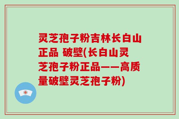 灵芝孢子粉吉林长白山正品 破壁(长白山灵芝孢子粉正品——高质量破壁灵芝孢子粉)-第1张图片-破壁灵芝孢子粉研究指南 灵芝孢子粉吉林长白山正品 破壁(长白山灵芝孢子粉正品——高质量破壁灵芝孢子粉)-第1张图片-破壁灵芝孢子粉研究指南