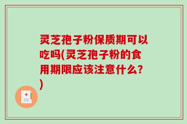 灵芝孢子粉保质期可以吃吗(灵芝孢子粉的食用期限应该注意什么？)-第1张图片-破壁灵芝孢子粉研究指南