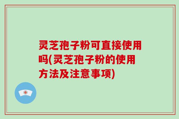 灵芝孢子粉可直接使用吗(灵芝孢子粉的使用方法及注意事项)-第1张图片-破壁灵芝孢子粉研究指南 灵芝孢子粉可直接使用吗(灵芝孢子粉的使用方法及注意事项)-第1张图片-破壁灵芝孢子粉研究指南