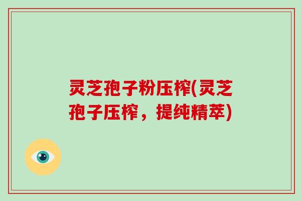 灵芝孢子粉压榨(灵芝孢子压榨,提纯精萃)-第1张图片-破壁灵芝孢子粉研究指南 灵芝孢子粉压榨(灵芝孢子压榨,提纯精萃)-第1张图片-破壁灵芝孢子粉研究指南