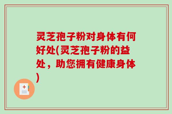 灵芝孢子粉对身体有何好处(灵芝孢子粉的益处,助您拥有健康身体)-第1张图片-破壁灵芝孢子粉研究指南 灵芝孢子粉对身体有何好处(灵芝孢子粉的益处,助您拥有健康身体)-第1张图片-破壁灵芝孢子粉研究指南