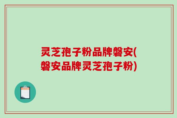 灵芝孢子粉品牌磐安(磐安品牌灵芝孢子粉)-第1张图片-破壁灵芝孢子粉研究指南 灵芝孢子粉品牌磐安(磐安品牌灵芝孢子粉)-第1张图片-破壁灵芝孢子粉研究指南
