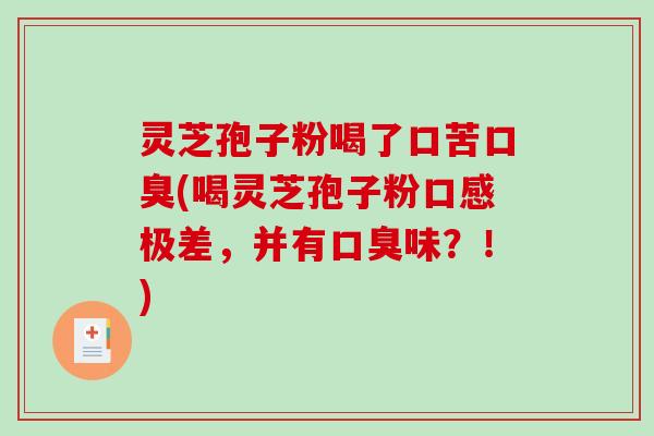 灵芝孢子粉喝了口苦口臭(喝灵芝孢子粉口感极差,并有口臭味?!)-第1张图片-破壁灵芝孢子粉研究指南 灵芝孢子粉喝了口苦口臭(喝灵芝孢子粉口感极差,并有口臭味?!)-第1张图片-破壁灵芝孢子粉研究指南