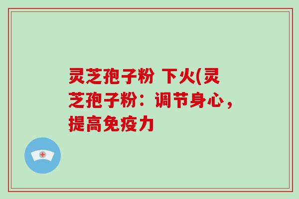 灵芝孢子粉 下火(灵芝孢子粉:调节身心,提高免疫力-第1张图片-破壁灵芝孢子粉研究指南 灵芝孢子粉 下火(灵芝孢子粉:调节身心,提高免疫力-第1张图片-破壁灵芝孢子粉研究指南