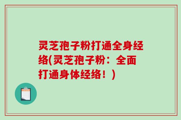 灵芝孢子粉打通全身经络(灵芝孢子粉：全面打通身体经络！)-第1张图片-破壁灵芝孢子粉研究指南