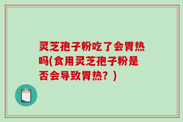 灵芝孢子粉吃了会胃热吗(食用灵芝孢子粉是否会导致胃热？)-第1张图片-破壁灵芝孢子粉研究指南