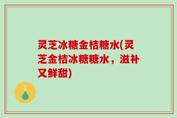 灵芝冰糖金桔糖水(灵芝金桔冰糖糖水,滋补又鲜甜)-第1张图片-破壁灵芝孢子粉研究指南 灵芝冰糖金桔糖水(灵芝金桔冰糖糖水,滋补又鲜甜)-第1张图片-破壁灵芝孢子粉研究指南