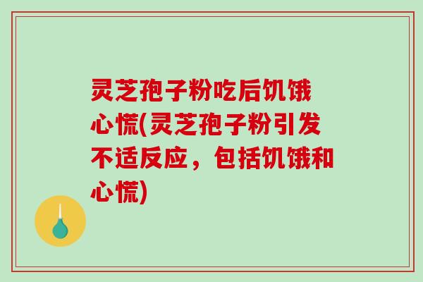 灵芝孢子粉吃后饥饿 心慌(灵芝孢子粉引发不适反应,包括饥饿和心慌)-第1张图片-破壁灵芝孢子粉研究指南 灵芝孢子粉吃后饥饿 心慌(灵芝孢子粉引发不适反应,包括饥饿和心慌)-第1张图片-破壁灵芝孢子粉研究指南
