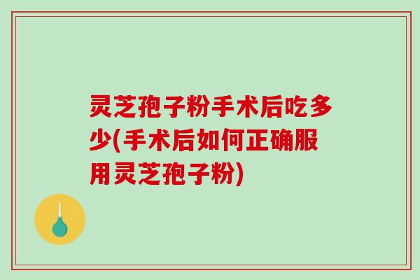 灵芝孢子粉手术后吃多少(手术后如何正确服用灵芝孢子粉)-第1张图片-破壁灵芝孢子粉研究指南 灵芝孢子粉手术后吃多少(手术后如何正确服用灵芝孢子粉)-第1张图片-破壁灵芝孢子粉研究指南