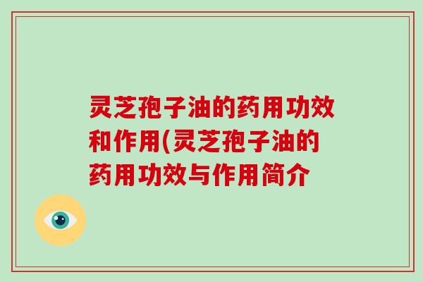 灵芝孢子油的药用功效和作用(灵芝孢子油的药用功效与作用简介-第1张图片-破壁灵芝孢子粉研究指南 灵芝孢子油的药用功效和作用(灵芝孢子油的药用功效与作用简介-第1张图片-破壁灵芝孢子粉研究指南