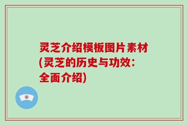 灵芝介绍模板图片素材(灵芝的历史与功效:全面介绍)-第1张图片-破壁灵芝孢子粉研究指南 灵芝介绍模板图片素材(灵芝的历史与功效:全面介绍)-第1张图片-破壁灵芝孢子粉研究指南