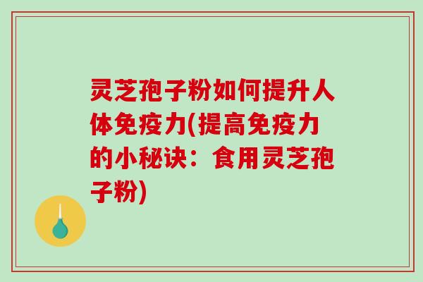 灵芝孢子粉如何提升人体免疫力(提高免疫力的小秘诀:食用灵芝孢子粉)-第1张图片-破壁灵芝孢子粉研究指南 灵芝孢子粉如何提升人体免疫力(提高免疫力的小秘诀:食用灵芝孢子粉)-第1张图片-破壁灵芝孢子粉研究指南