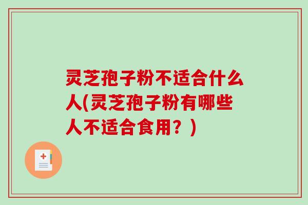 灵芝孢子粉不适合什么人(灵芝孢子粉有哪些人不适合食用?)-第1张图片-破壁灵芝孢子粉研究指南 灵芝孢子粉不适合什么人(灵芝孢子粉有哪些人不适合食用?)-第1张图片-破壁灵芝孢子粉研究指南