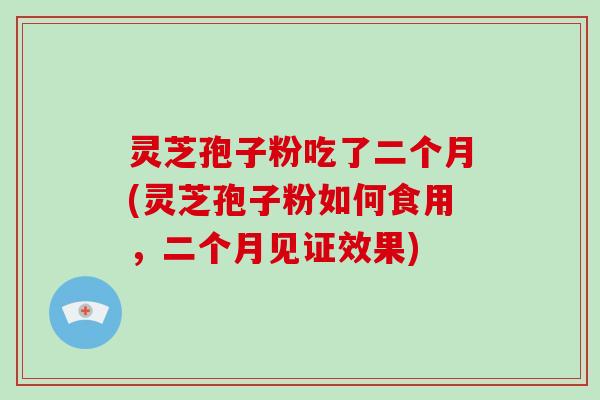 灵芝孢子粉吃了二个月(灵芝孢子粉如何食用,二个月见证效果)-第1张图片-破壁灵芝孢子粉研究指南 灵芝孢子粉吃了二个月(灵芝孢子粉如何食用,二个月见证效果)-第1张图片-破壁灵芝孢子粉研究指南
