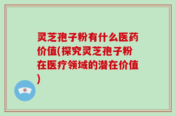 灵芝孢子粉有什么医药价值(探究灵芝孢子粉在医疗领域的潜在价值)-第1张图片-破壁灵芝孢子粉研究指南 灵芝孢子粉有什么医药价值(探究灵芝孢子粉在医疗领域的潜在价值)-第1张图片-破壁灵芝孢子粉研究指南