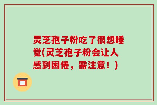 灵芝孢子粉吃了很想睡觉(灵芝孢子粉会让人感到困倦,需注意!)-第1张图片-破壁灵芝孢子粉研究指南 灵芝孢子粉吃了很想睡觉(灵芝孢子粉会让人感到困倦,需注意!)-第1张图片-破壁灵芝孢子粉研究指南