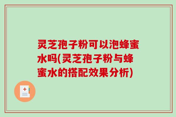灵芝孢子粉可以泡蜂蜜水吗(灵芝孢子粉与蜂蜜水的搭配效果分析)-第1张图片-破壁灵芝孢子粉研究指南 灵芝孢子粉可以泡蜂蜜水吗(灵芝孢子粉与蜂蜜水的搭配效果分析)-第1张图片-破壁灵芝孢子粉研究指南