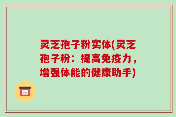 灵芝孢子粉实体(灵芝孢子粉：提高免疫力，增强体能的健康助手)-第1张图片-破壁灵芝孢子粉研究指南