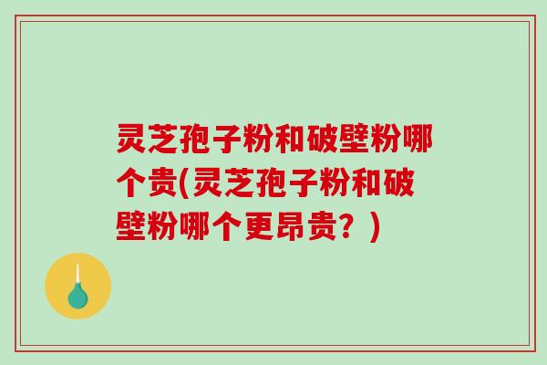灵芝孢子粉和破壁粉哪个贵(灵芝孢子粉和破壁粉哪个更昂贵?)-第1张图片-破壁灵芝孢子粉研究指南 灵芝孢子粉和破壁粉哪个贵(灵芝孢子粉和破壁粉哪个更昂贵?)-第1张图片-破壁灵芝孢子粉研究指南
