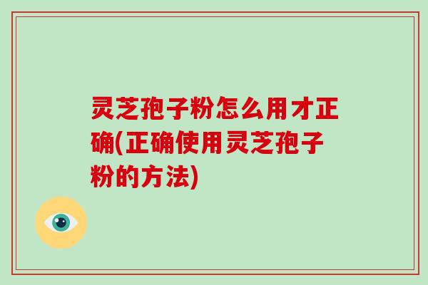 灵芝孢子粉怎么用才正确(正确使用灵芝孢子粉的方法)-第1张图片-破壁灵芝孢子粉研究指南