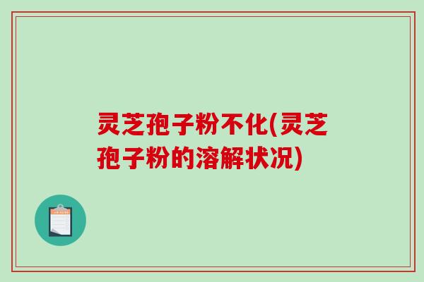 灵芝孢子粉不化(灵芝孢子粉的溶解状况)-第1张图片-破壁灵芝孢子粉研究指南 灵芝孢子粉不化(灵芝孢子粉的溶解状况)-第1张图片-破壁灵芝孢子粉研究指南