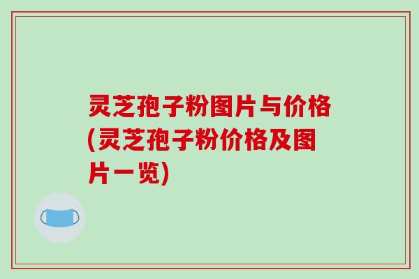 灵芝孢子粉图片与价格(灵芝孢子粉价格及图片一览)-第1张图片-破壁灵芝孢子粉研究指南 灵芝孢子粉图片与价格(灵芝孢子粉价格及图片一览)-第1张图片-破壁灵芝孢子粉研究指南