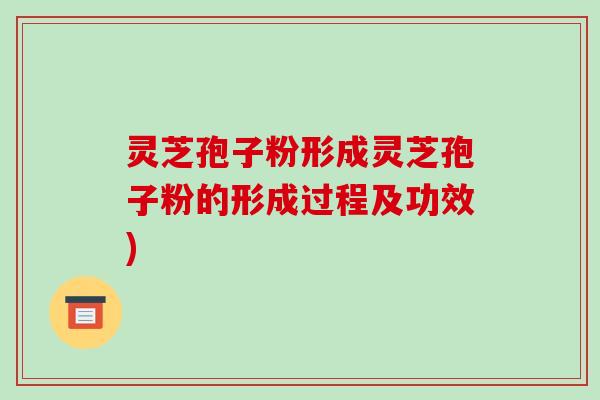灵芝孢子粉形成灵芝孢子粉的形成过程及功效)-第1张图片-破壁灵芝孢子粉研究指南 灵芝孢子粉形成灵芝孢子粉的形成过程及功效)-第1张图片-破壁灵芝孢子粉研究指南