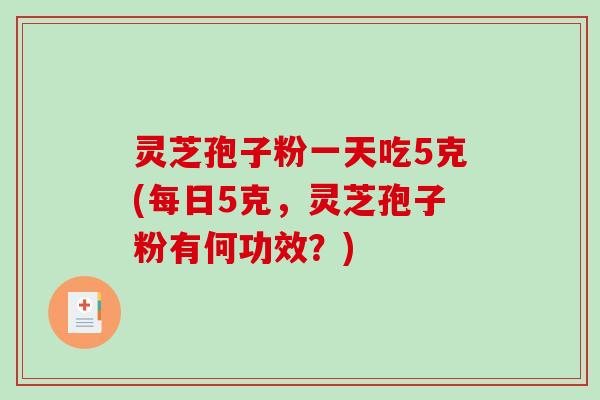灵芝孢子粉一天吃5克(每日5克,灵芝孢子粉有何功效?)-第1张图片-破壁灵芝孢子粉研究指南 灵芝孢子粉一天吃5克(每日5克,灵芝孢子粉有何功效?)-第1张图片-破壁灵芝孢子粉研究指南