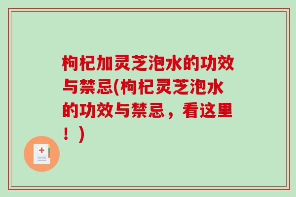 枸杞加灵芝泡水的功效与禁忌(枸杞灵芝泡水的功效与禁忌,看这里!)-第1张图片-破壁灵芝孢子粉研究指南 枸杞加灵芝泡水的功效与禁忌(枸杞灵芝泡水的功效与禁忌,看这里!)-第1张图片-破壁灵芝孢子粉研究指南