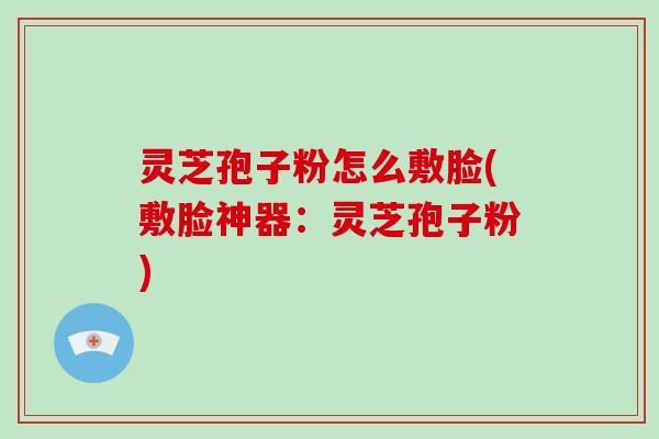 灵芝孢子粉怎么敷脸(敷脸神器:灵芝孢子粉)-第1张图片-破壁灵芝孢子粉研究指南 灵芝孢子粉怎么敷脸(敷脸神器:灵芝孢子粉)-第1张图片-破壁灵芝孢子粉研究指南