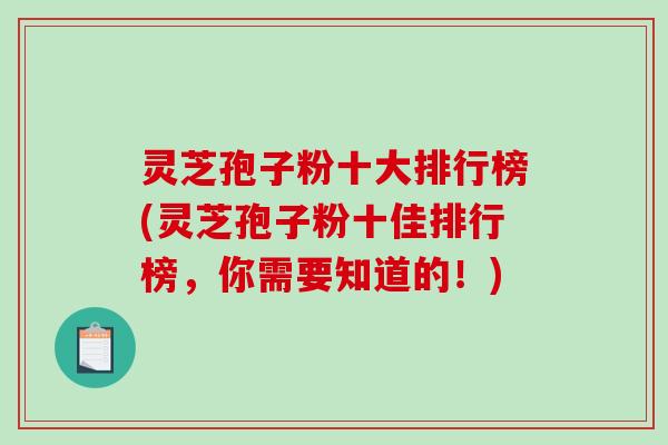 灵芝孢子粉十大排行榜(灵芝孢子粉十佳排行榜,你需要知道的!)-第1张图片-破壁灵芝孢子粉研究指南 灵芝孢子粉十大排行榜(灵芝孢子粉十佳排行榜,你需要知道的!)-第1张图片-破壁灵芝孢子粉研究指南