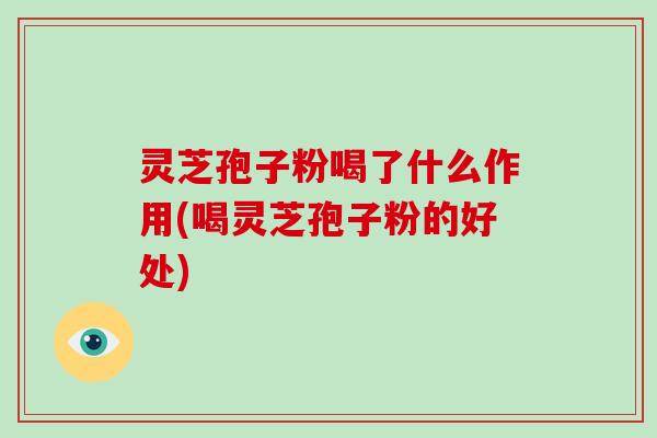 灵芝孢子粉喝了什么作用(喝灵芝孢子粉的好处)-第1张图片-破壁灵芝孢子粉研究指南 灵芝孢子粉喝了什么作用(喝灵芝孢子粉的好处)-第1张图片-破壁灵芝孢子粉研究指南