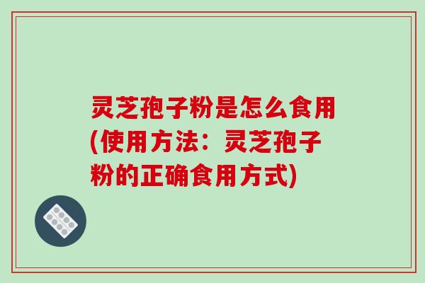 灵芝孢子粉是怎么食用(使用方法:灵芝孢子粉的正确食用方式)-第1张图片-破壁灵芝孢子粉研究指南 灵芝孢子粉是怎么食用(使用方法:灵芝孢子粉的正确食用方式)-第1张图片-破壁灵芝孢子粉研究指南