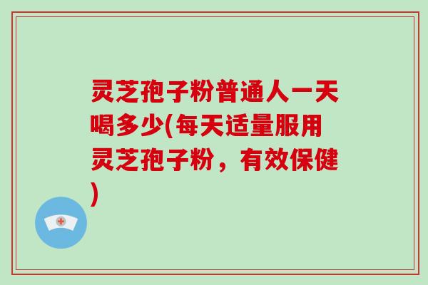 灵芝孢子粉普通人一天喝多少(每天适量服用灵芝孢子粉,有效保健)-第1张图片-破壁灵芝孢子粉研究指南 灵芝孢子粉普通人一天喝多少(每天适量服用灵芝孢子粉,有效保健)-第1张图片-破壁灵芝孢子粉研究指南