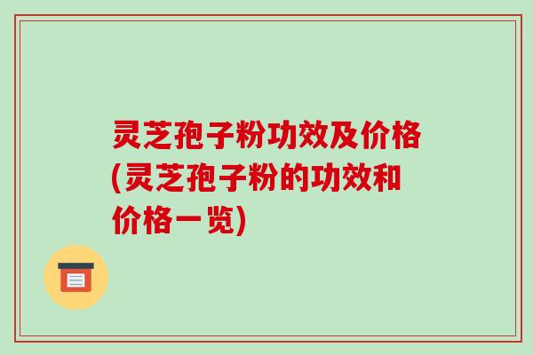 灵芝孢子粉功效及价格(灵芝孢子粉的功效和价格一览)-第1张图片-破壁灵芝孢子粉研究指南 灵芝孢子粉功效及价格(灵芝孢子粉的功效和价格一览)-第1张图片-破壁灵芝孢子粉研究指南