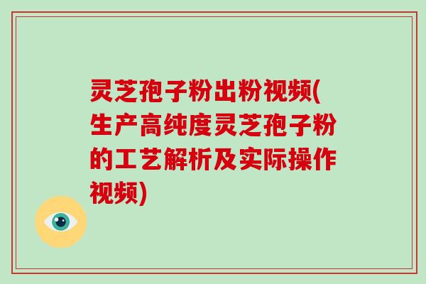 灵芝孢子粉出粉视频(生产高纯度灵芝孢子粉的工艺解析及实际操作视频)-第1张图片-破壁灵芝孢子粉研究指南 灵芝孢子粉出粉视频(生产高纯度灵芝孢子粉的工艺解析及实际操作视频)-第1张图片-破壁灵芝孢子粉研究指南