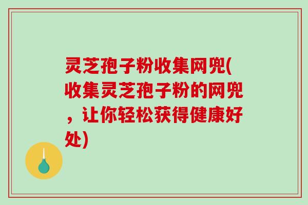 灵芝孢子粉收集网兜(收集灵芝孢子粉的网兜,让你轻松获得健康好处)-第1张图片-破壁灵芝孢子粉研究指南 灵芝孢子粉收集网兜(收集灵芝孢子粉的网兜,让你轻松获得健康好处)-第1张图片-破壁灵芝孢子粉研究指南