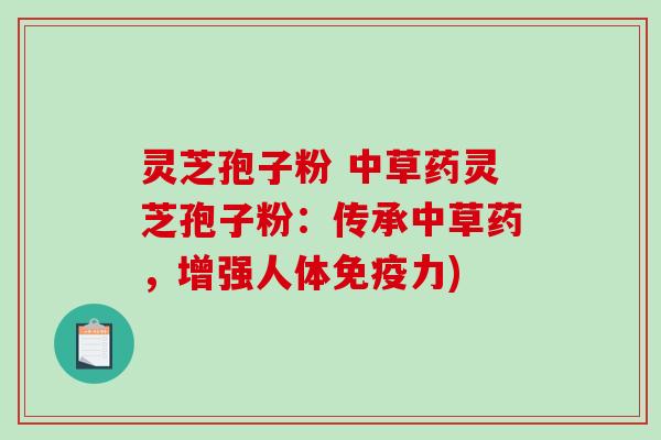 灵芝孢子粉 中草药灵芝孢子粉:传承中草药,增强人体免疫力)-第1张图片-破壁灵芝孢子粉研究指南 灵芝孢子粉 中草药灵芝孢子粉:传承中草药,增强人体免疫力)-第1张图片-破壁灵芝孢子粉研究指南