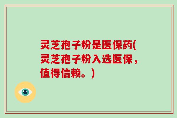 灵芝孢子粉是医保药(灵芝孢子粉入选医保,值得信赖。)-第1张图片-破壁灵芝孢子粉研究指南 灵芝孢子粉是医保药(灵芝孢子粉入选医保,值得信赖。)-第1张图片-破壁灵芝孢子粉研究指南