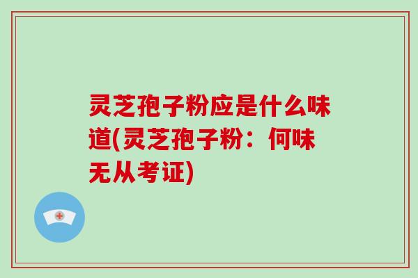 灵芝孢子粉应是什么味道(灵芝孢子粉:何味无从考证)-第1张图片-破壁灵芝孢子粉研究指南 灵芝孢子粉应是什么味道(灵芝孢子粉:何味无从考证)-第1张图片-破壁灵芝孢子粉研究指南