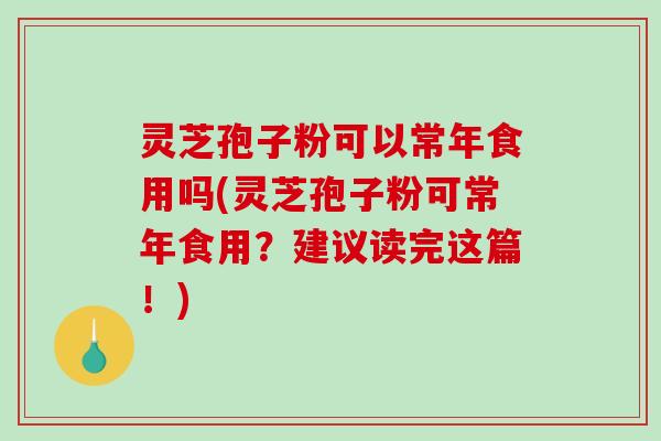 灵芝孢子粉可以常年食用吗(灵芝孢子粉可常年食用?建议读完这篇!)-第1张图片-破壁灵芝孢子粉研究指南 灵芝孢子粉可以常年食用吗(灵芝孢子粉可常年食用?建议读完这篇!)-第1张图片-破壁灵芝孢子粉研究指南