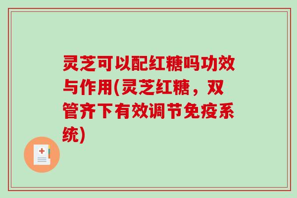 灵芝可以配红糖吗功效与作用(灵芝红糖,双管齐下有效调节免疫系统)-第1张图片-破壁灵芝孢子粉研究指南 灵芝可以配红糖吗功效与作用(灵芝红糖,双管齐下有效调节免疫系统)-第1张图片-破壁灵芝孢子粉研究指南