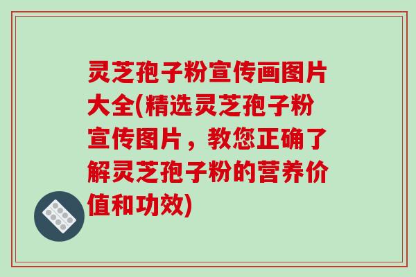 灵芝孢子粉宣传画图片大全(精选灵芝孢子粉宣传图片,教您正确了解灵芝孢子粉的营养价值和功效)-第1张图片-破壁灵芝孢子粉研究指南 灵芝孢子粉宣传画图片大全(精选灵芝孢子粉宣传图片,教您正确了解灵芝孢子粉的营养价值和功效)-第1张图片-破壁灵芝孢子粉研究指南
