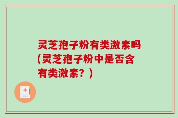 灵芝孢子粉有类激素吗(灵芝孢子粉中是否含有类激素？)-第1张图片-破壁灵芝孢子粉研究指南