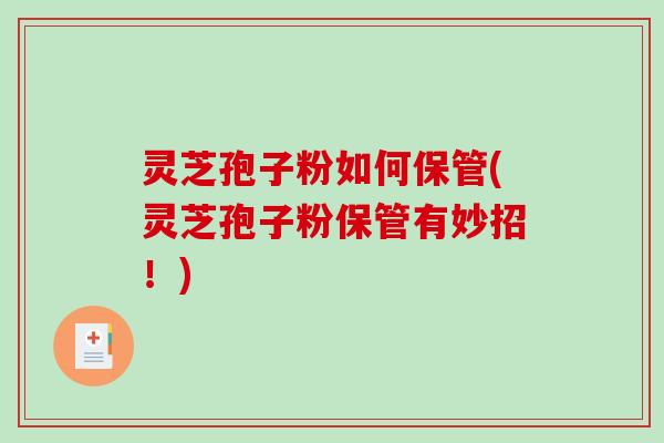灵芝孢子粉如何保管(灵芝孢子粉保管有妙招!)-第1张图片-破壁灵芝孢子粉研究指南 灵芝孢子粉如何保管(灵芝孢子粉保管有妙招!)-第1张图片-破壁灵芝孢子粉研究指南