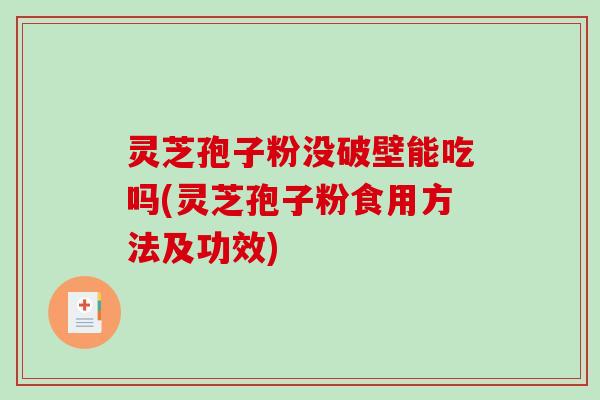 灵芝孢子粉没破壁能吃吗(灵芝孢子粉食用方法及功效)-第1张图片-破壁灵芝孢子粉研究指南 灵芝孢子粉没破壁能吃吗(灵芝孢子粉食用方法及功效)-第1张图片-破壁灵芝孢子粉研究指南